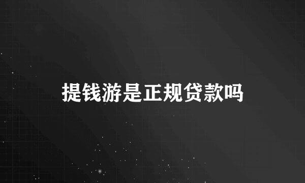 提钱游是正规贷款吗