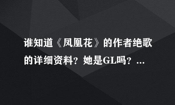 谁知道《凤凰花》的作者绝歌的详细资料？她是GL吗？求真相。