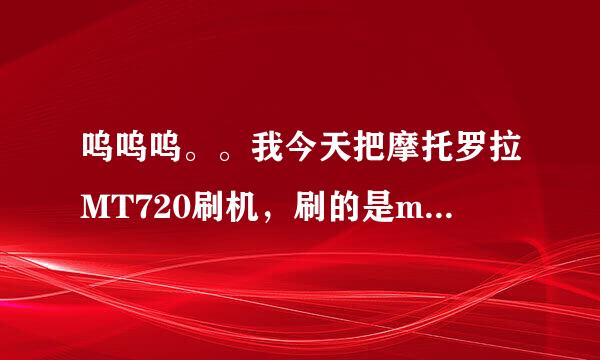 呜呜呜。。我今天把摩托罗拉MT720刷机，刷的是mt710的64p。十分流畅，但为什么总是连不上无限网，总是...