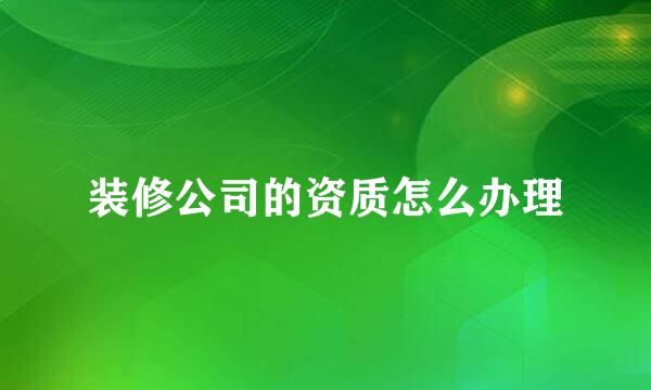 装修公司的资质怎么办理