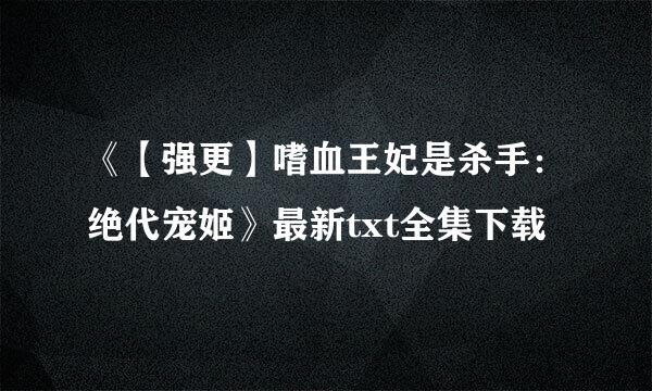 《【强更】嗜血王妃是杀手：绝代宠姬》最新txt全集下载