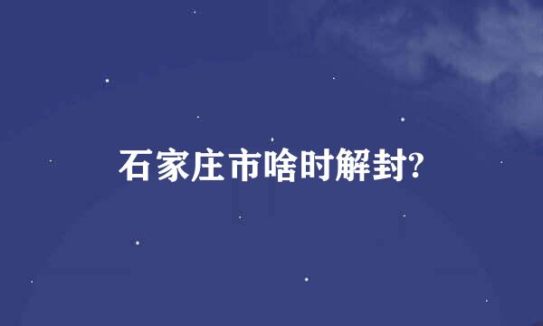 石家庄市啥时解封?