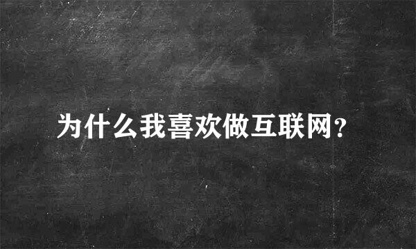 为什么我喜欢做互联网？