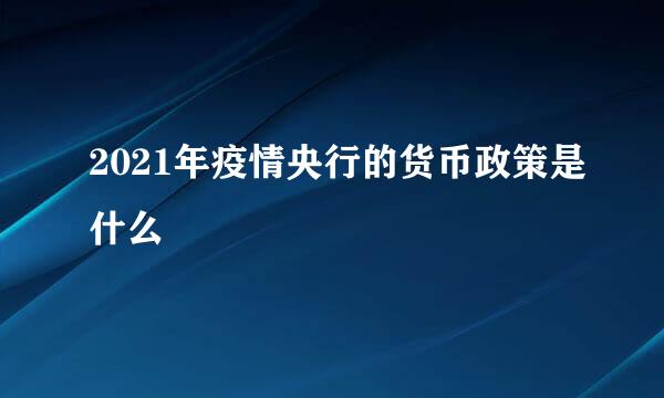 2021年疫情央行的货币政策是什么