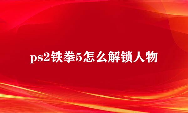 ps2铁拳5怎么解锁人物