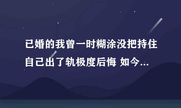 已婚的我曾一时糊涂没把持住自己出了轨极度后悔 如今的我想靠到上帝脚下 成为他的子民 神能宽恕我接纳我吗