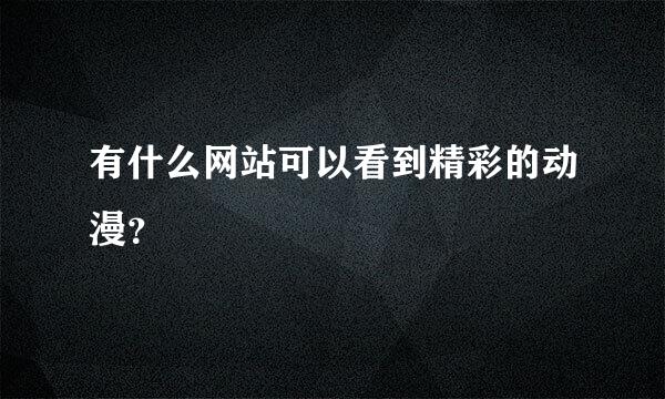 有什么网站可以看到精彩的动漫？