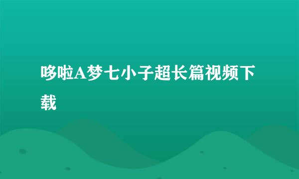 哆啦A梦七小子超长篇视频下载