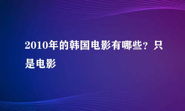 2010年的韩国电影有哪些？只是电影