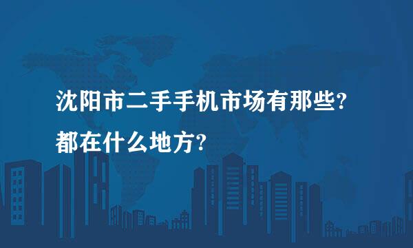 沈阳市二手手机市场有那些?都在什么地方?