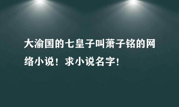 大渝国的七皇子叫萧子铭的网络小说！求小说名字！