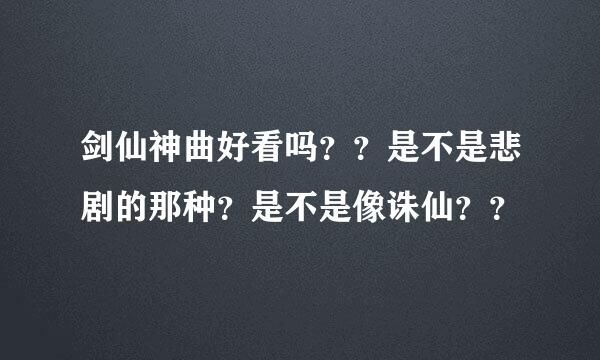 剑仙神曲好看吗？？是不是悲剧的那种？是不是像诛仙？？