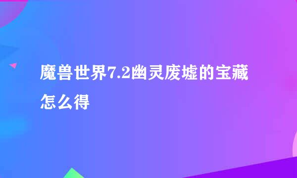 魔兽世界7.2幽灵废墟的宝藏怎么得