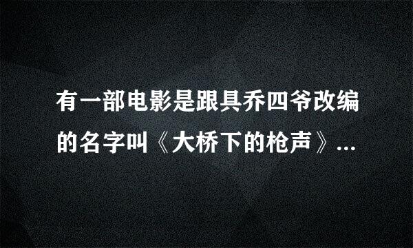 有一部电影是跟具乔四爷改编的名字叫《大桥下的枪声》在哪能找到观看地址啊？要全集的、