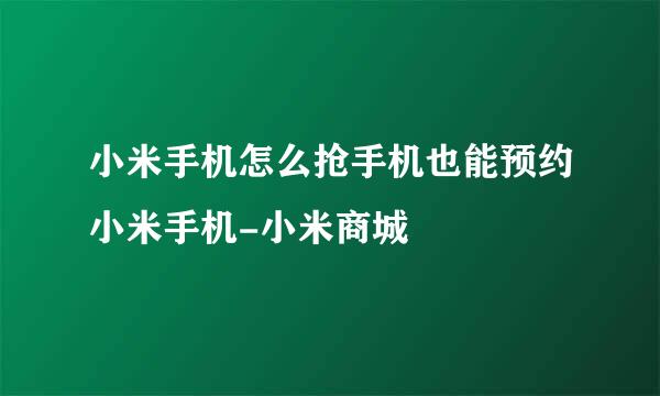 小米手机怎么抢手机也能预约小米手机-小米商城