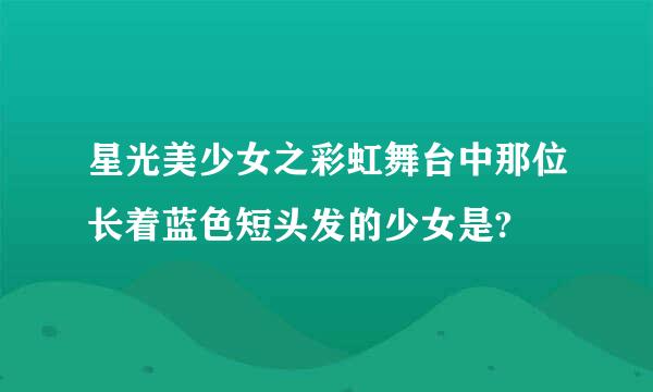 星光美少女之彩虹舞台中那位长着蓝色短头发的少女是?