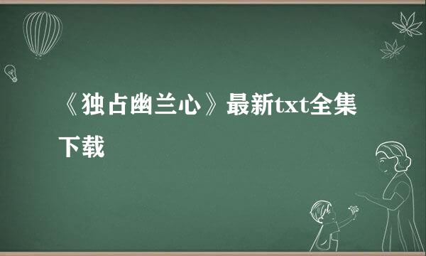 《独占幽兰心》最新txt全集下载