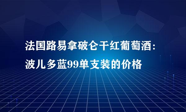 法国路易拿破仑干红葡萄酒：波儿多蓝99单支装的价格