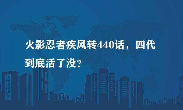 火影忍者疾风转440话，四代到底活了没？