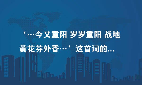 ‘…今又重阳 岁岁重阳 战地黄花芬外香…’这首词的全文有谁知道啊。 谢谢各位喔