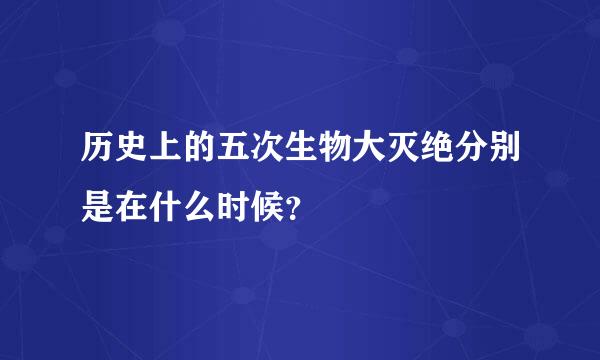 历史上的五次生物大灭绝分别是在什么时候？