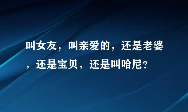 叫女友，叫亲爱的，还是老婆，还是宝贝，还是叫哈尼？