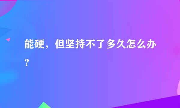 能硬，但坚持不了多久怎么办？