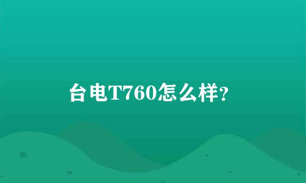 台电T760怎么样？