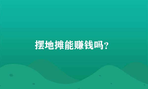 摆地摊能赚钱吗？