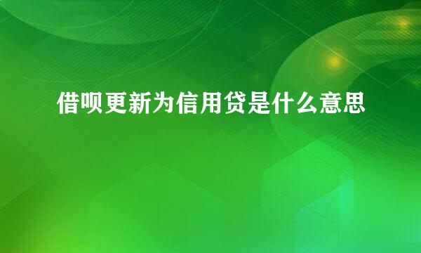 借呗更新为信用贷是什么意思