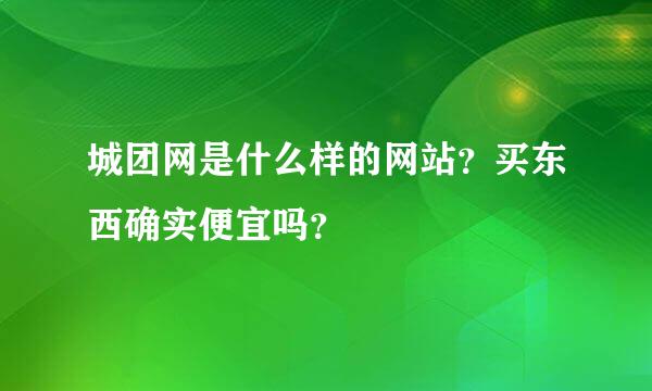 城团网是什么样的网站？买东西确实便宜吗？