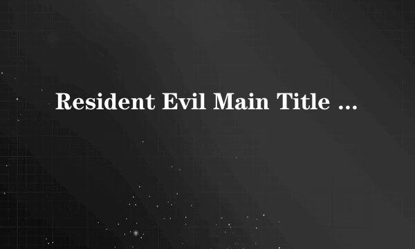 Resident Evil Main Title Theme翻译成中文是什么?