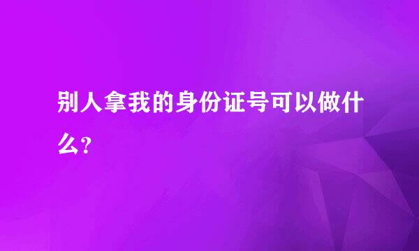 别人拿我的身份证号可以做什么？