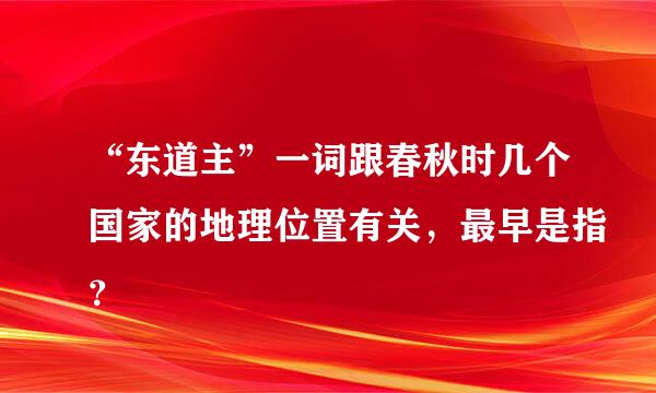 “东道主”一词跟春秋时几个国家的地理位置有关，最早是指？