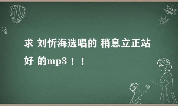 求 刘忻海选唱的 稍息立正站好 的mp3 ！！