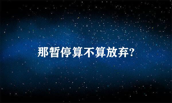 那暂停算不算放弃?