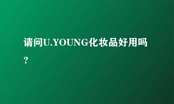 请问U.YOUNG化妆品好用吗？