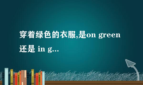 穿着绿色的衣服,是on green 还是 in green