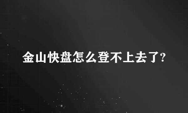 金山快盘怎么登不上去了?