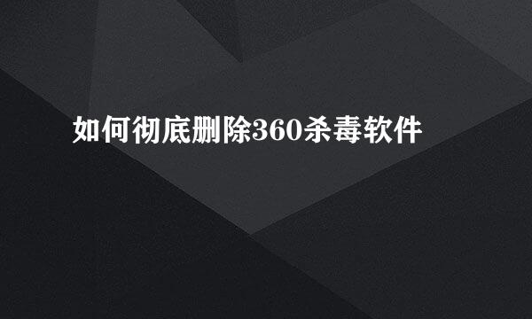 如何彻底删除360杀毒软件