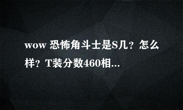 wow 恐怖角斗士是S几？怎么样？T装分数460相当于T几？