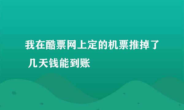 我在酷票网上定的机票推掉了 几天钱能到账