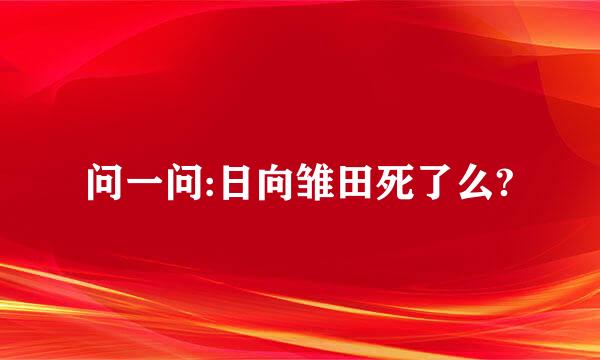 问一问:日向雏田死了么?