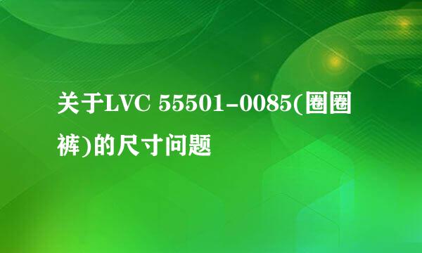 关于LVC 55501-0085(圈圈裤)的尺寸问题