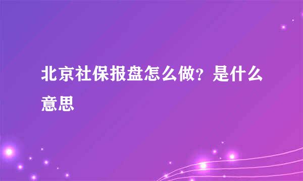 北京社保报盘怎么做？是什么意思