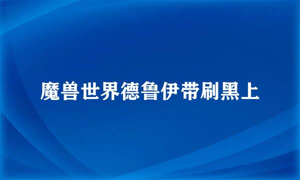 魔兽世界德鲁伊带刷黑上