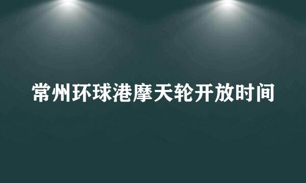 常州环球港摩天轮开放时间