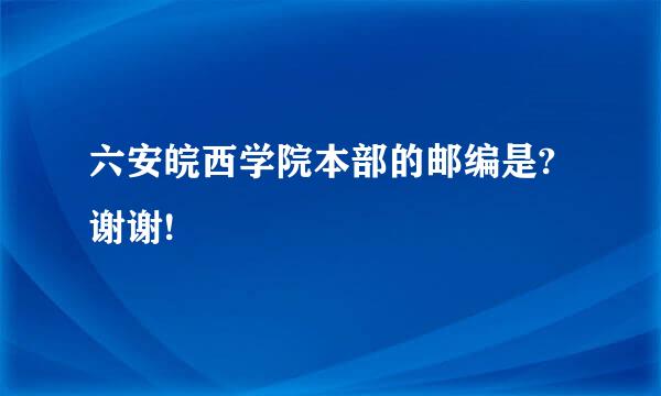 六安皖西学院本部的邮编是?谢谢!