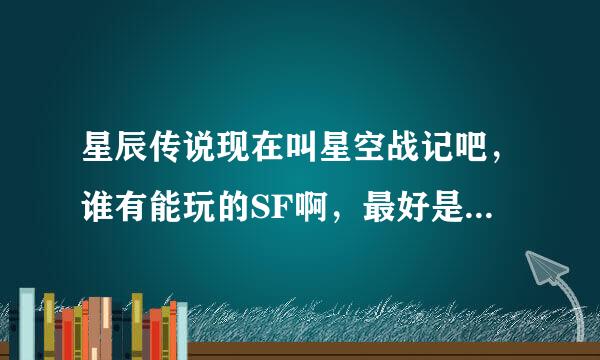 星辰传说现在叫星空战记吧，谁有能玩的SF啊，最好是人多的还有就是长期能玩的！