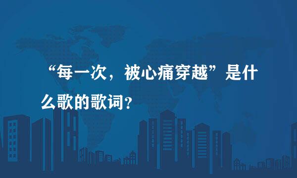 “每一次，被心痛穿越”是什么歌的歌词？